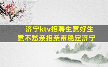 济宁ktv招聘生意好生意不愁亲招亲带稳定济宁